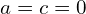  a=c=0 