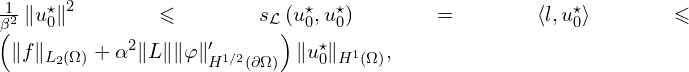 Rendered by QuickLaTeX.com \frac{1}{\beta^2} \left\| u^{\star}_{0} \right\|^2 \leqslant s_{\mathcal{L}} \left( u^{\star}_{0},u^{\star}_{0} \right) = \langle l, u^{\star}_{0} \rangle \leqslant \left( \| f \|_{L_{2}(\Omega)} + \alpha^2 \| L \| \| \varphi \|'_{H^{1/2}(\partial \Omega)} \right) \| u^{\star}_0 \|_{H^{1}(\Omega)},