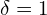  \delta=1 
