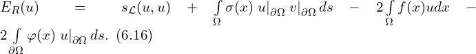 Rendered by QuickLaTeX.com E_{R}(u) = s_{\mathcal{L}}(u,u) + \int \limits_{\Omega} \sigma(x) \left. u \right|_{\partial \Omega} \left. v \right|_{\partial \Omega} ds - 2 \int \limits_{\Omega} f(x) u dx -2 \int \limits_{\partial \Omega} \varphi(x) \left. u \right|_{\partial \Omega} ds.\,\,\, (6.16)