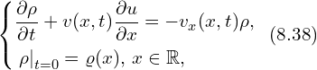 Rendered by QuickLaTeX.com \left\{ \begin{aligned} & \frac{\partial \rho}{\partial t} + v(x,t) \frac{\partial u}{\partial x} = - v_{x}(x,t) \rho, \\ & \left. \rho \right|_{t=0} = \varrho (x),\, x \in \mathbb{R}, \\ \end{aligned} \right.\,\,\, (8.38)
