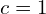 c=1 