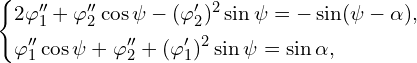 Rendered by QuickLaTeX.com \left\{ \begin{aligned} & 2 \varphi''_1 + \varphi''_2 \cos \psi - (\varphi'_2)^2 \sin \psi =-\sin(\psi - \alpha),\\ & \varphi''_1 \cos \psi + \varphi''_2 + (\varphi'_1)^2 \sin \psi = \sin \alpha,\\ \end{aligned} \right.