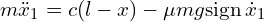  m \ddot{x}_1 = c (l-x) - \mu mg \mathrm{sign}\, \dot{x}_1 