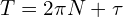  T = 2\pi N + \tau 