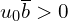  u_{0} \overline{b} > 0 