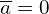 \overline{a} =0 