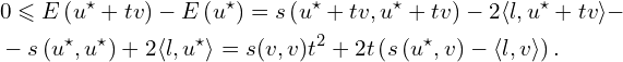 Rendered by QuickLaTeX.com \begin{aligned} & 0 \leqslant E \left( u^{\star} + t v\right) - E \left( u^{\star} \right) =s \left( u^{\star} + t v, u^{\star} + t v \right) - 2 \langle l, u^{\star} + t v \rangle- \\ & -s \left( u^{\star}, u^{\star} \right) + 2 \langle l, u^{\star} \rangle = s(v ,v) t^2 + 2 t \left( s \left( u^{\star} , v \right) - \langle l, v \rangle \right).\\ \end{aligned}