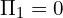 \Pi_{1} = 0 