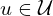u \in \mathcal{U}
