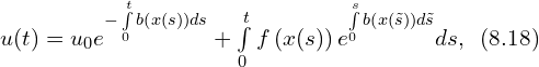 Rendered by QuickLaTeX.com u(t) = u_0 e^{ -\int \limits_{0}^{t} b\left( x(s) \right) ds} + \int \limits_{0}^{t} f \left( x(s) \right) e^{\int \limits_{0}^{s} b \left( x\left( \tilde{s} \right) \right) d \tilde{s}} } ds,\,\,\, (8.18)