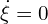  \dot{\xi}=0