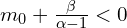  m_{0} + \frac{\beta}{\alpha-1} < 0 