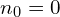  n_0=0