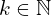 k \in \mathbb{N}