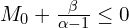  M_{0} + \frac{\beta}{\alpha-1}\leq 0 