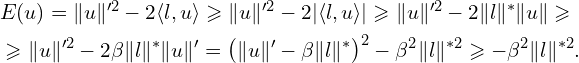Rendered by QuickLaTeX.com \begin{aligned} & E(u) = \| u \|'^2 - 2 \langle l, u \rangle \geqslant \| u \|'^2 - 2 | \langle l, u \rangle| \geqslant \| u \|'^2 - 2 \| l \|^{*} \| u \| \geqslant \\ & \geqslant \| u \|'^2 - 2 \beta \| l \|^{*} \| u \|' = \left( \| u \|' - \beta \| l\|^{*} \right)^2 - \beta^2 \| l \|^{*2} \geqslant - \beta^2 \| l \|^{*2}. \end{aligned}
