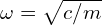  \omega = \sqrt{c/m} 