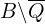  B  \backslash \overline{Q} 
