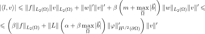 Rendered by QuickLaTeX.com \begin{aligned} & \left| \langle l, v \rangle \right| \leqslant \| f \|_{L_{2}(\Omega)} \| v \|_{L_{2}(\Omega)} + \| w \|' \| v\| ' + \beta \left( m + \max_{\overline{\Omega}} | \vec{b}| \right) \| w\|_{L_{2}(\Omega)} \| v\| ' \leqslant \\ & \leqslant \left( \beta \| f \|_{L_{2}(\Omega)} + \| L \| \left( \alpha +\beta \max_{\overline{\Omega}} | \vec{b}| \right) \| \varphi \|'_{H^{1/2}(\partial \Omega)} \right) \| v \|'\\ \end{aligned}
