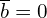 \overline{b}=0 