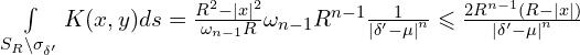 Rendered by QuickLaTeX.com \int \limits_{S_{R} \backslash \sigma_{\delta'}} K(x,y) ds = \frac{R^2 - |x|^2}{\omega_{n-1}R} \omega_{n-1} R^{n-1} \frac{1}{\left| \delta' - \mu \right|^n} \leqslant \frac{2 R^{n-1} \left( R - |x| \right)}{\left| \delta' - \mu \right|^n}